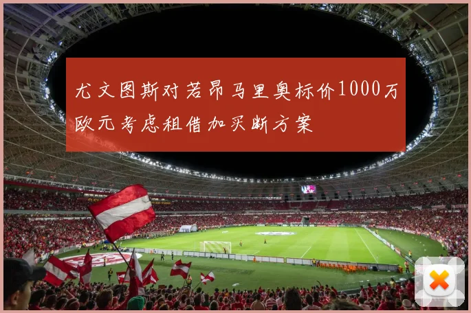 尤文图斯对若昂马里奥标价1000万欧元考虑租借加买断方案