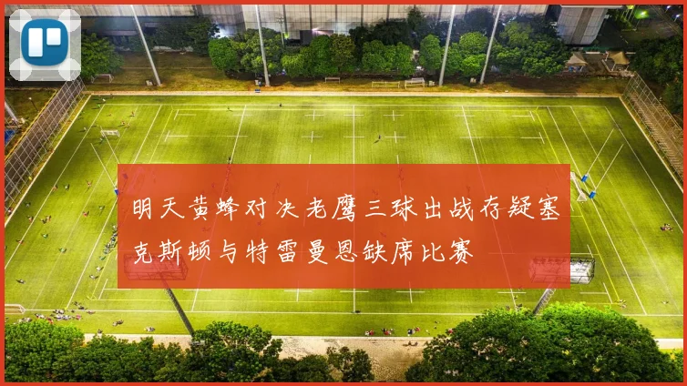 明天黄蜂对决老鹰三球出战存疑塞克斯顿与特雷曼恩缺席比赛
