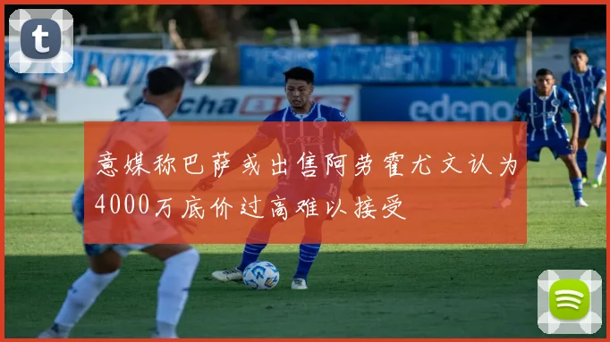 意媒称巴萨或出售阿劳霍尤文认为4000万底价过高难以接受