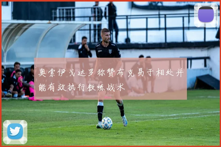 奥索伊戈达罗称赞布克易于相处并能有效执行教练战术