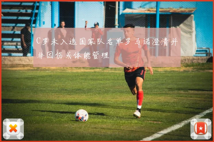 C罗未入选国家队名单罗马诺澄清并非因伤或体能管理