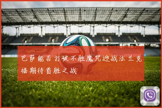 巴萨能否打破不胜魔咒迎战法兰克福期待首胜之战