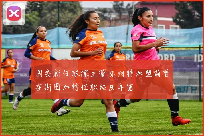 国安新任球探主管克利特加盟前曾在斯图加特任职经历丰富